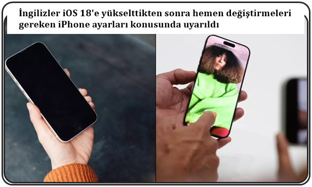 İngilizler iOS 18'e yükselttikten sonra hemen değiştirmeleri gereken iPhone ayarları konusunda uyarıldı