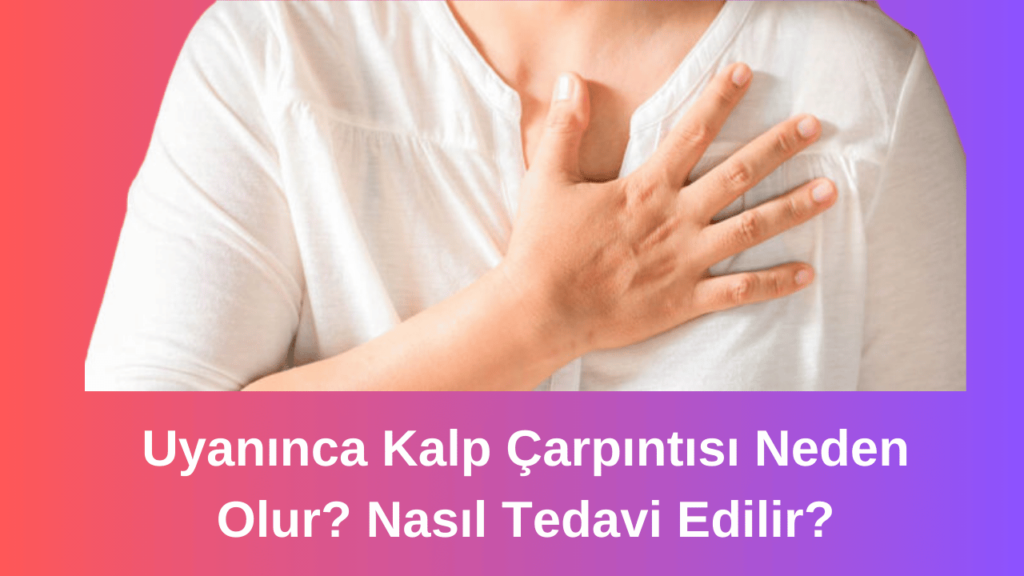 Uyanınca Kalp Çarpıntısı Neden Olur? Nasıl Tedavi Edilir?